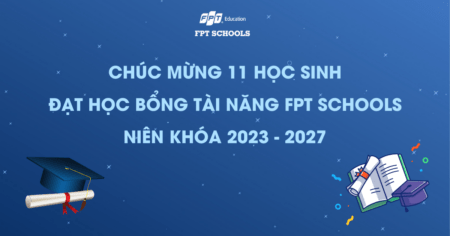 Chúc mừng 11 học sinh đạt Học bổng Tài năng FPT Schools niên khóa 2023 - 2027